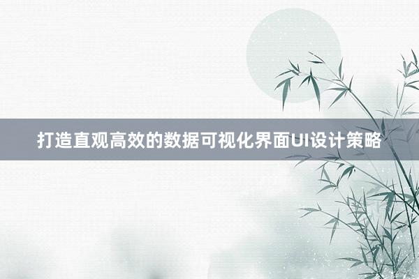 打造直观高效的数据可视化界面UI设计策略