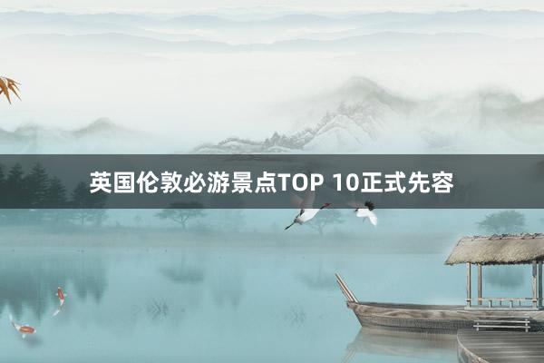 英国伦敦必游景点TOP 10正式先容